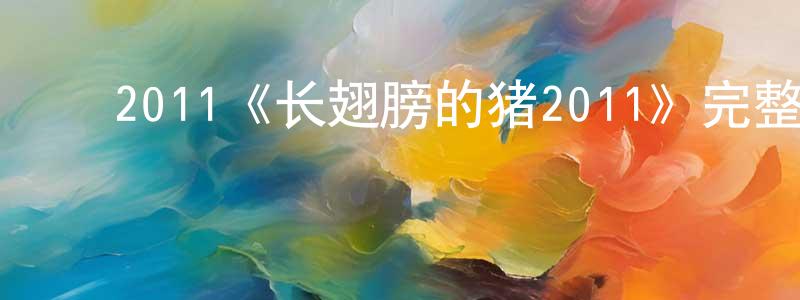 ﻿崔培鲁的网络影视资源,﻿2011《长翅膀的猪2011》完整版电影/在线观看/百度云-美剧天堂